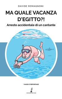 Abbildung von: Ma quale vacanza d'Egitto?! Arresto accidentale di un cantante - Viaggi e reportage;Prospero Editore