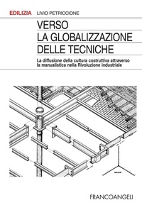 Abbildung von: Verso la globalizzazione delle tecniche. La diffusione della cultura costruttiva attraverso la manualistica nella rivoluzione industriale - Edilizia;Franco Angeli