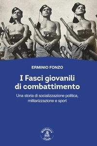 Abbildung von: I fasci giovanili di combattimento. Una storia di socializzazione politica, militarizzazione e sport - Passato Futuro;Biblioteca Clueb