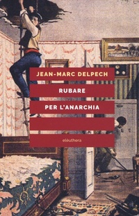 Abbildung von: Rubare per l'anarchia. Alexandre Marius Jacob, ovvero la singolare guerra di classe di un sovversivo della belle époque - Elèuthera