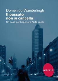 Abbildung von: Il passato non si cancella. Un caso per l'ispettrice Anita Landi - Contemporanea;Astoria