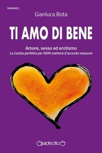 Abbildung von: Ti amo di bene. Amore, sesso ed erotismo. La ricetta perfetta per NON mettere d'accordo nessuno - Fuoricollana;Giraldi Editore