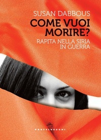 Abbildung von: Come vuoi morire? Rapita nella Siria in guerra - Orizzonti;Castelvecchi