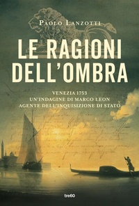 Abbildung von: Le ragioni dell'ombra. Venezia 1753. Un'indagine di Marco Leon, agente dell'Inquisizione di Stato - Narrativa TRE60;TRE60