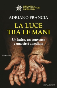 Abbildung von: La luce tra le mani. Un ladro, un convento e una città assediata - Biblioteca degli scrittori piemontesi;Editrice Tipografia Baima-Ronchetti