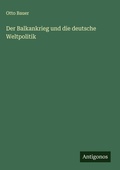 Cover: Der Balkankrieg und die deutsche Weltpolitik - Antigonos Verlag