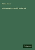 Cover: John Ruskin: His Life and Work - Antigonos Verlag