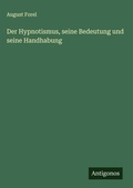 Cover: Der Hypnotismus, seine Bedeutung und seine Handhabung - Antigonos Verlag