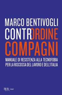Abbildung von: Contrordine compagni. Manuale di resistenza alla tecnofobia per la riscossa del lavoro e dell'Italia - BUR Saggi;Rizzoli