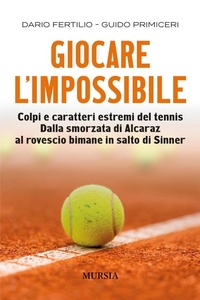 Abbildung von: Giocare l'impossibile. Colpi e caratteri estremi del tennis. Dalla smorzata di Alcaraz al rovescio bimane in salto di Sinner - Calcio, bicicletta e altri sport;Mursia