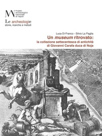 Abbildung von: Un museum ritrovato: la collezione settecentesca di antichità di Giovanni Carafa duca di Noja - Archeologie. Temi, contesti, materiali;Naus