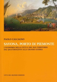 Abbildung von: Savona, porto di Piemonte. L'economia della città e del suo territorio dal Quattrocento alla grande guerra - Città del silenzio