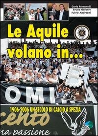 Abbildung von: Le aquile volano in... B. 1906-2006 un secolo di calcio a Spezia - La biblioteca del Calcio;Geo Edizioni