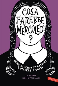 Abbildung von: Cosa farebbe Mercoledì? Come diventare cattiva e piacere a tutti - Vallardi A.