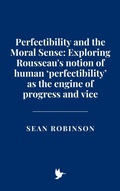 Cover: Perfectibility and the Moral Sense: Exploring Rousseau's notion of human 'perfectibility' as the engine of progress and vice - Historia Magna