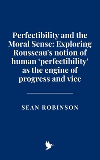 Enlarge image Cover: Perfectibility and the Moral Sense: Exploring Rousseau's notion of human 'perfectibility' as the engine of progress and vice - Historia Magna