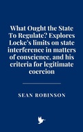 Cover: What Ought the State To Regulate? Explores Locke's limits on state interference in matters of conscience, and his criteria for legitimate coercion - Historia Magna