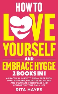 Enlarge image Cover: How To Love Yourself And Embrace Hygge: 2 in 1 - A Practical Guide to Break Free from Toxic Patterns, Prioritize Self-Care, and Cultivate Inner Peace and Comfort in Your Daily Life (Healthy Relationships) - Rita Hayes