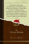 Cover: Art Magic, or Mudane, Sub-Mundane and Super-Mundane Spiritism a Treatise in Three Parts and Twenty-Three Sections, Descriptive of Art Magic, Spiritism, the Different Orders of Spirits in the Universe Known to Be Related to or in Communication With Man - Forgotten Books