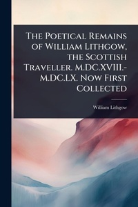 Abbildung von: The Poetical Remains of William Lithgow, the Scottish Traveller. M.DC.XVIII.-M.DC.LX. Now First Collected - Hutson Street Press