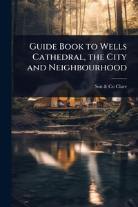 Abbildung von: Guide Book to Wells Cathedral, the City and Neighbourhood - Hutson Street Press