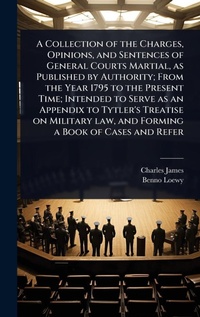 Enlarge image Cover: A Collection of the Charges, Opinions, and Sentences of General Courts Martial, as Published by Authority; From the Year 1795 to the Present Time; Intended to Serve as an Appendix to Tytler's Treatise on Military law, and Forming a Book of Cases and Refer - Hutson Street Press