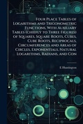 Cover: Four Place Tables of Logarithms and Trigonometric Functions, With Auxiliary Tables (chiefly to Three Figures) of Squares, Square Roots, Cubes, Cube Roots, Reciprocals, Circumferences and Areas of Circles, Exponentials, Natural Logarithms, Radians, and Con - Hutson Street Press