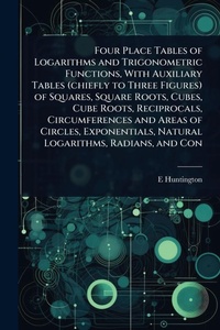 Enlarge image Cover: Four Place Tables of Logarithms and Trigonometric Functions, With Auxiliary Tables (chiefly to Three Figures) of Squares, Square Roots, Cubes, Cube Roots, Reciprocals, Circumferences and Areas of Circles, Exponentials, Natural Logarithms, Radians, and Con - Hutson Street Press
