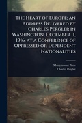 Cover: The Heart of Europe; an Address Delivered by Charles Pergler in Washington, December 11, 1916, at a Conference of Oppressed or Dependent Nationalities - Hutson Street Press