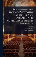 Cover: Robespierre; the Story of Victorien Sardou's Play Adapted and Novelized Under his Authority - Hutson Street Press