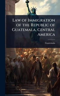 Abbildung von: Law of Immigration of the Republic of Guatemala, Central America - Hutson Street Press