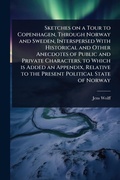 Cover: Sketches on a Tour to Copenhagen, Through Norway and Sweden, Interspersed With Historical and Other Anecdotes of Public and Private Characters, to Which is Added an Appendix, Relative to the Present Political State of Norway - Hutson Street Press