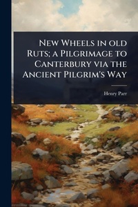 Abbildung von: New Wheels in old Ruts; a Pilgrimage to Canterbury via the Ancient Pilgrim's Way - Hutson Street Press