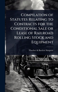 Abbildung von: Compilation of Statutes Relating to Contracts for the Conditional Sale or Lease of Railroad Rolling Stock and Equipment - Hutson Street Press