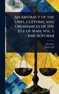 Cover: An Abstract of the Laws, Customs, and Ordinances of the Isle of Man, vol. 1. [microform] - Hutson Street Press