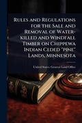 Bild: Rules and Regulations for the Sale and Removal of Water-killed and Windfall Timber on Chippewa Indian Ceded "pine" Lands, Minnesota - Hutson Street Press