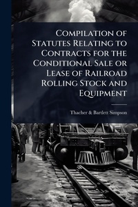 Abbildung von: Compilation of Statutes Relating to Contracts for the Conditional Sale or Lease of Railroad Rolling Stock and Equipment - Hutson Street Press