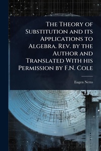 Abbildung von: The Theory of Substitution and its Applications to Algebra. Rev. by the Author and Translated With his Permission by F.N. Cole - Hutson Street Press