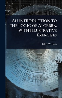 Enlarge image Cover: An Introduction to the Logic of Algebra. With Illustrative Exercises - Hutson Street Press