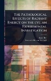Enlarge image Cover: The Pathological Effects of Radiant Energy on the eye, an Experimental Investigation - Hutson Street Press