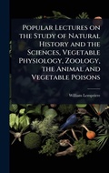 Cover: Popular Lectures on the Study of Natural History and the Sciences, Vegetable Physiology, Zoology, the Animal and Vegetable Poisons - Hutson Street Press