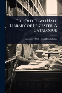 Abbildung von: The Old Town Hall Library of Leicester. A Catalogue - Hutson Street Press