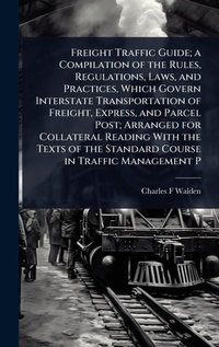 Abbildung von: Freight Traffic Guide; a Compilation of the Rules, Regulations, Laws, and Practices, Which Govern Interstate Transportation of Freight, Express, and Parcel Post; Arranged for Collateral Reading With the Texts of the Standard Course in Traffic Management P - Hutson Street Press