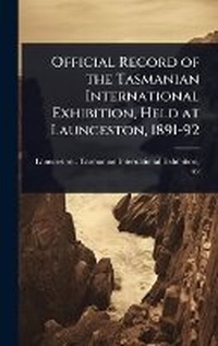 Abbildung von: Official Record of the Tasmanian International Exhibition, Held at Launceston, 1891-92 - Hutson Street Press