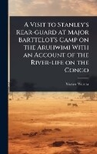 Abbildung von: A Visit to Stanley's Rear-guard at Major Barttelot's Camp on the Aruhwimi With an Account of the River-life on the Congo - Hutson Street Press
