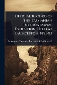 Abbildung von: Official Record of the Tasmanian International Exhibition, Held at Launceston, 1891-92 - Hutson Street Press
