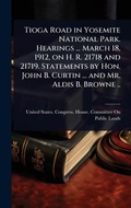 Bild: Tioga Road in Yosemite National Park. Hearings ... March 18, 1912, on H. R. 21718 and 21719. Statements by Hon. John B. Curtin ... and Mr. Aldis B. Browne .. - Hutson Street Press