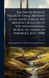 Abbildung von: The Great Nitrate Fields of Chile. (Reprint of an Article From the Monthly Bulletin of the International Bureau of American Republics, July, 1908) - Hutson Street Press