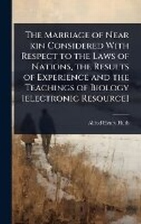 Bild: The Marriage of Near kin Considered With Respect to the Laws of Nations, the Results of Experience and the Teachings of Biology [electronic Resource] - Hutson Street Press