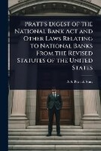 Abbildung von: Pratt's Digest of the National Bank Act and Other Laws Relating to National Banks From the Revised Statutes of the United States - Hutson Street Press